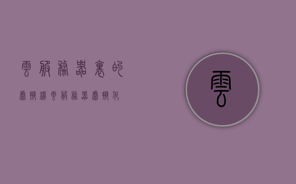 云服务器里的虚拟机（云服务器虚拟化），云服务器虚拟化中的虚拟机解析