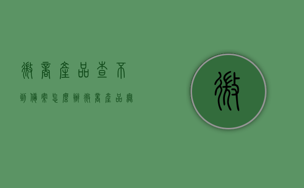 微商产品查不到备案怎么办（微商产品无效可投诉吗），微商产品问题解答，查不到备案与无效产品投诉指南，微商产品问题解答，查不到备案与无效产品投诉指南，如何解决微商产品问题？，微商产品问题解答，查不到备案与无效产品投诉指南及处理解决方案，微商产品问题解答，查不到备案、无效产品投诉指南及处理解决方案，微商产品问题解答，查不到备案、无效产品投诉及处理解决方案全指南，微商产品问题解答，查不到备案、无效产品投诉及处理解决方案全攻略，微商产品问题解答，查不到备案、无效产品投诉及处理解决方案全攻略