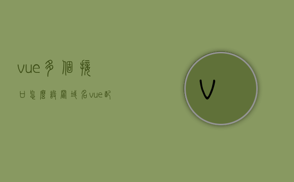 vue多个接口怎么设置域名（vue配置多页面），Vue多页面配置与接口域名设置指南，Vue多页面配置与接口域名设置指南，设置域名针对多个接口的使用方法，Vue多页面配置与接口域名设置全攻略，针对多个接口的设置方法，Vue多页面配置与接口域名设置全攻略，针对多个接口的设置方法，Vue多页面配置与接口域名设置策略，针对多个接口的全攻略，Vue多页面配置与接口域名设置策略，全面指南及针对多个接口的设置方法 第1张