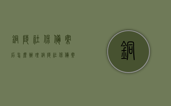 铜陵社保备案后怎么办理（铜陵社保备案后怎么办理医保卡），铜陵社保备案后如何办理医保卡？流程详解！，铜陵社保备案后医保卡办理全流程详解，从备案到领取的步骤指南！，铜陵社保备案后医保卡办理全流程详解，从备案到领取的步骤指南！，铜陵社保备案后医保卡办理全流程详解，从备案至领取的详细步骤指南！，铜陵社保备案后医保卡办理全流程详解，从备案到领取的详细步骤指南！，铜陵社保备案后医保卡办理全流程详解，从备案至领取医保卡的一步到位指南！，铜陵社保备案后医保卡办理全流程详解，从备案到领取的一步到位指南！ 第1张