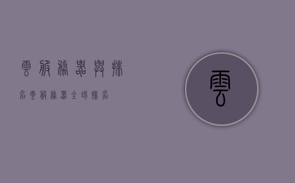 云服务器与排名（云服务器全球排名），全球云服务器排名及解析