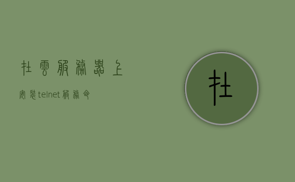 在云服务器上安装telnet服务命令（云服务器安装软件教程），云服务器安装telnet服务教程，软件安装命令详解，云服务器安装telnet服务教程，软件安装命令详解及操作指南
