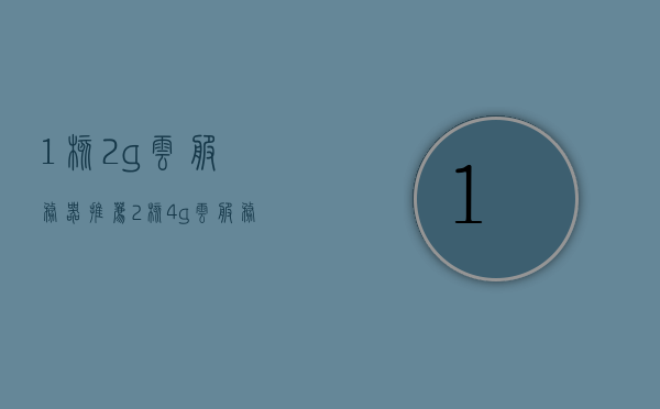 1核2g云服务器推荐（2核4g云服务器价格），云服务器推荐，从核数与价格看选择，1核2G与2核4G云服务器详解，核数与价格，云服务器选择详解，1核2G与2核4G云服务器推荐及解析，核数与价格，详解1核2G与2核4G云服务器推荐及选择指南，核数与价格，详解1核2G与2核4G云服务器选择指南及推荐
