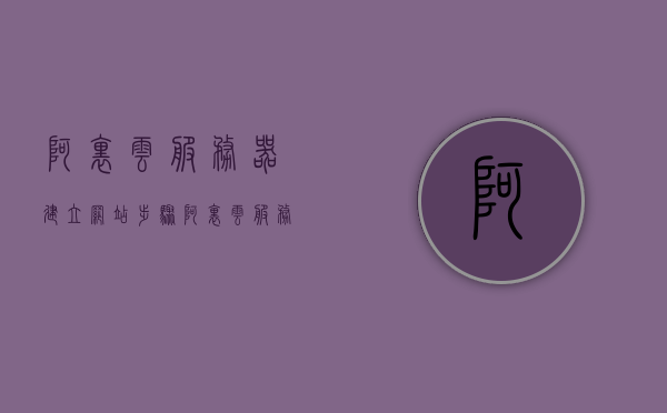 阿里云服务器建立网站步骤（阿里云服务器建网站教程），阿里云服务器建站教程，一步步教你如何建立网站，阿里云服务器建站全攻略，详细步骤教你如何轻松建立网站，阿里云服务器建站全攻略，详细步骤教你如何轻松建立网站（阿里云服务器建网站教程），阿里云服务器建站全攻略，详细教程教你如何轻松建立网站（阿里云服务器建站教程详解），阿里云服务器建站全攻略，详细步骤教你如何轻松建立网站（含教程详解），阿里云服务器建站全攻略，详细步骤教你轻松建立网站（含教程详解及实战操作）