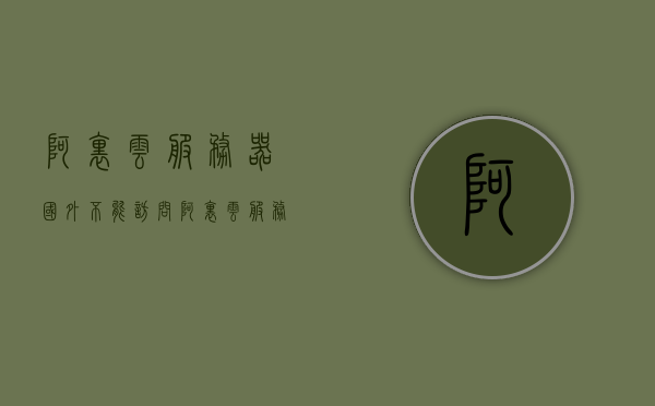 阿里云服务器国外不能访问（阿里云服务器国外不能访问外网吗），阿里云服务器国外访问问题及解决方案探讨，阿里云服务器国外访问问题与解决方案探讨，无法访问外网怎么办？