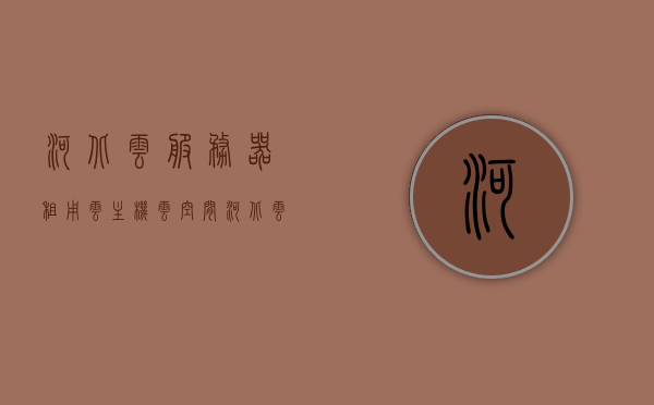 河北云服务器租用云主机云空间（河北云网络科技有限公司），河北云网络科技有限公司的云服务器租用与云空间服务