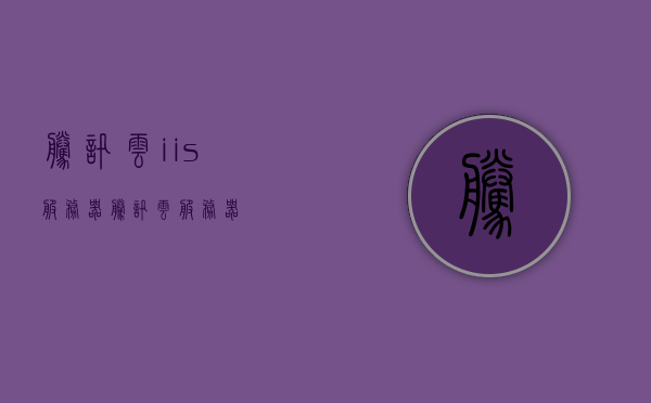 腾讯云iis服务器（腾讯云服务器），腾讯云IIS服务器概览