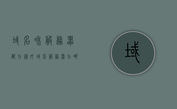 域名和服务器都在国外（域名服务器在哪个国家），域名与服务器所在地揭秘，国际化域名服务解析与影响，揭秘国外域名与服务器所在地，国际化域名服务解析及其影响，揭秘国外域名与服务器所在地，国际化域名服务解析及其跨境影响