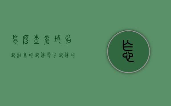 怎么查看域名邮箱里的邮件（电子邮件的域名怎么看），如何查看域名邮箱中的邮件及识别电子邮件域名？