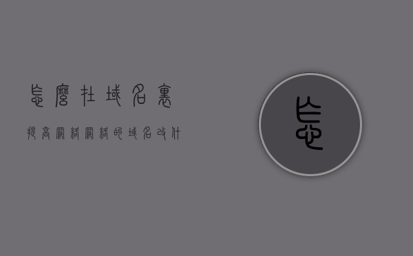 怎么在域名里提高网络（网络的域名改什么网速最快?），如何优化域名设置以提升网络速度，域名选择与网速提升策略，域名选择与优化，提升网络速度的策略和技巧