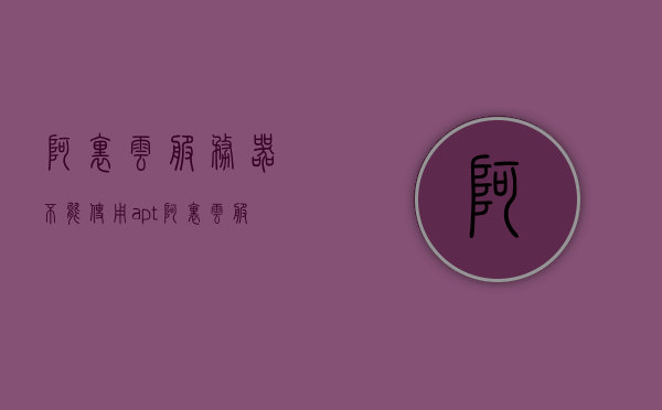 阿里云服务器不能使用apt（阿里云服务器api），阿里云服务器无法使用apt，探究原因及解决方案（涉及api问题）