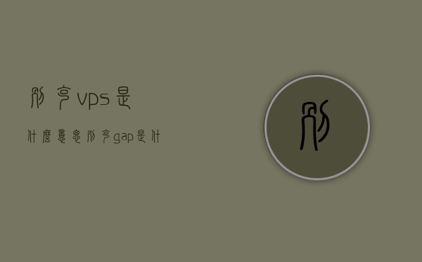 别克vps是什么意思（别克gap是什么意思），别克VPS与GAP解析，定义与功能解读，别克VPS与GAP详解，定义、功能及解析，别克VPS与GAP详解，定义、功能及解析全知道，别克VPS与GAP详解，定义、功能及全面解析