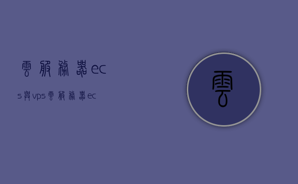 云服务器ecs与vps（云服务器ecs与虚拟主机），云服务器ECS与VPS（云服务器ECS与虚拟主机比较），云服务器ECS与VPS（虚拟主机）深度对比，选择更适合你的云服务方案，云服务器ECS与VPS虚拟主机深度对比，选择最适合你的云服务方案，云服务器ECS与VPS虚拟主机深度对比，选择最适合你的云服务方案，云服务器ECS与VPS虚拟主机深度对比，选择最适合你的云服务方案