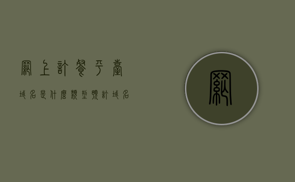 网上订餐平台域名是什么类型（预订域名），网上订餐平台域名类型解析，预订域名的探索