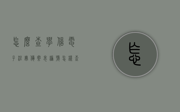 怎么查学信电子注册备案表编号（怎样查询学信网电子信息备案注册表），学信电子注册备案表编号查询方法指南，学信网电子信息备案注册表查询步骤