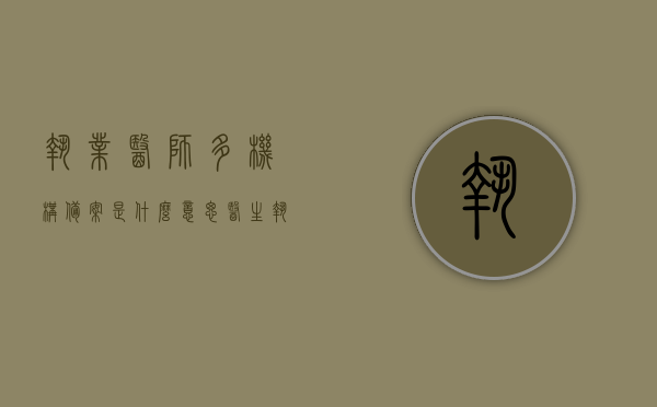 执业医师多机构备案是什么意思（医生执业多机构备案是什么），执业医师多机构备案详解，医生执业多机构备案的含义与操作指南，执业医师多机构备案详解，含义、操作指南与医生执业跨机构备案全攻略