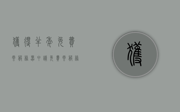 获得半年免费云服务器（申请免费云服务器），免费云服务器半年体验计划，轻松申请，畅享云端服务