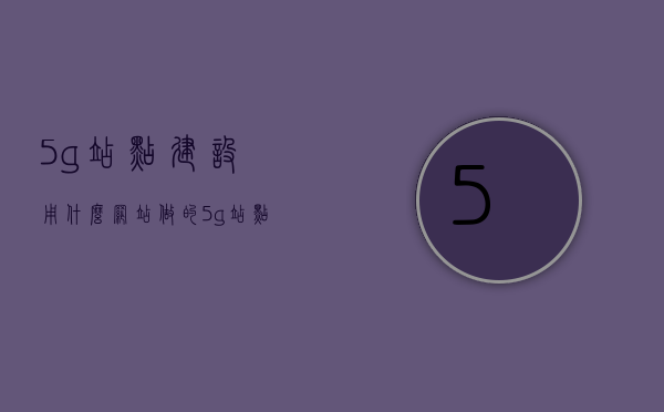 5g站点建设用什么网站做的（5g站点2020年），关于5G站点建设的网站与历程（2020年分析），关于5G站点建设的网站与历程（2020年深度分析）