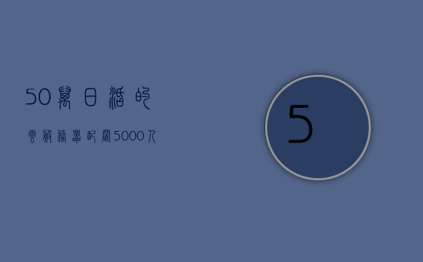50万日活的云服务器配置（5000人用的云服务器买多大），如何选择适合五万用户的云服务器配置，50万日活需求的云服务器购买指南