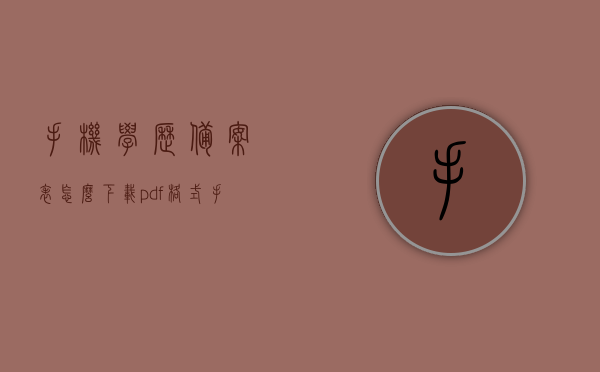 手机学历备案表怎么下载pdf格式（手机怎么申请学历备案表），如何下载手机学历备案表（PDF格式）及申请流程，手机学历备案表PDF格式下载及申请流程指南，手机学历备案表PDF格式下载及申请流程详解，指南与教程，手机学历备案表PDF格式下载及申请流程详解，指南与教程