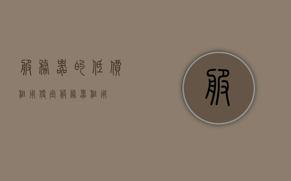服务器的低价租用（便宜服务器租用），服务器低价租用，优质资源任你选