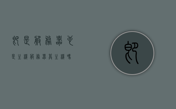 即是服务器也是主机（服务器算主机吗），服务器与主机的身份之谜，服务器是否算作主机？