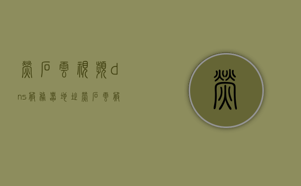 萤石云视频dns服务器地址（萤石云服务器地址是多少），萤石云视频DNS服务器地址查询（最新官方服务器地址），萤石云视频DNS服务器地址详解，最新官方服务器地址查询，关于萤石云视频DNS服务器地址的最新官方查询与详解，关于萤石云视频DNS服务器地址的最新官方查询与详解指南，萤石云视频DNS服务器地址详解及最新官方查询指南，萤石云视频DNS服务器地址最新官方查询与详解指南，萤石云视频DNS服务器地址最新官方查询与详解指南，获取最新服务器地址及详细解析