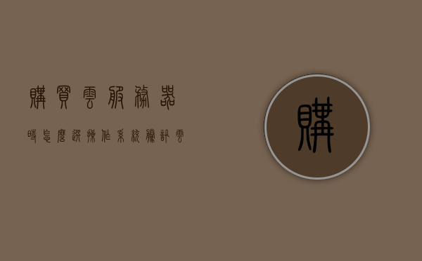 购买云服务器时怎么选操作系统（腾讯云服务器怎么购买），如何选购云服务器操作系统，以腾讯云服务器为例的购买指南，腾讯云服务器操作系统选购指南，如何选择合适的操作系统及购买流程，腾讯云服务器操作系统选购指南，如何选择合适的操作系统及购买流程，腾讯云服务器操作系统选购指南，如何选择适合的操作系统及购买流程，腾讯云服务器操作系统选购指南，如何选择适合的操作系统及购买流程