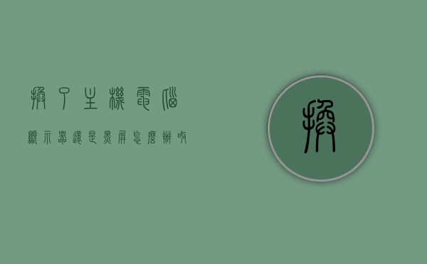 换了主机电脑显示器还是黑屏怎么办呀（电脑换了个主机后显示器不显示?），电脑主机更换后显示器黑屏如何解决？，电脑更换主机后显示器黑屏如何解决？常见问题和解决方法指南，电脑更换主机后显示器黑屏的解决指南及常见问题解答