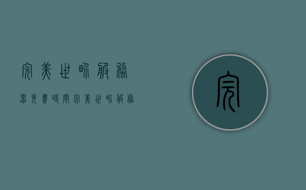 完美世界服务器免费时间（完美世界服务端），完美世界服务器免费体验时间详探