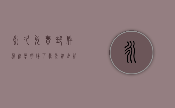 永久免费邮件服务器软件下载（免费邮箱服务），免费邮件服务器软件下载及邮箱服务全攻略，免费邮件服务器软件下载大全，全面攻略与邮箱服务体验，全面解析，免费邮件服务器软件下载与邮箱服务体验攻略，免费邮件服务器软件下载及全面服务体验攻略，邮箱服务全解析与下载大全 第1张