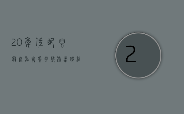 20年低配云服务器套餐（云服务器价格购买价格表），二十年云服务器套餐概览，云服务器价格及购买指南，二十年云服务器套餐概览，价格、购买指南及云服务特性解析，二十年云服务器套餐概览，价格、购买指南及云服务特性解析，二十年云服务器套餐概览，价格、购买指南及云服务特性深度解析