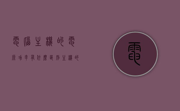 电脑主机的电源功率有什么区别（主机的电源功率有什么作用），电脑主机电源功率的区别与作用解析