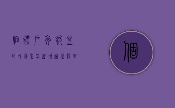 个体户年报登记及备案怎么填写资料（个体户年报信息怎么填写），个体户年报登记及备案资料填写指南，轻松掌握年报信息填写技巧，个体户年报登记及备案资料填写指南，年报信息填写技巧与操作指引，个体户年报登记及备案资料填写指南，从资料准备到操作指引，轻松掌握年报信息填写技巧，个体户年报登记及备案资料填写指南，从准备到操作，掌握年报信息填写技巧全攻略