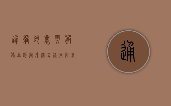 通过阿里云服务器访问外网（怎样用阿里云服务器访问外网），阿里云服务器访问外网的法律风险解析与指南