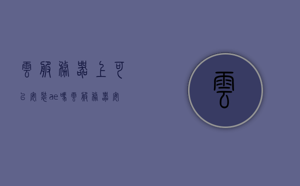 云服务器上可以安装ae吗（云服务器安装yum），云服务器上的AE安装及Yum配置指南，云服务器上的AE安装与Yum配置详解，从入门到精通的指南，云服务器上的AE安装与Yum配置详解，从入门到精通的指南教程，云服务器AE安装与Yum配置详解，从入门到精通的教程，云服务器AE安装与Yum配置详解，新手入门到精通教程，云服务器AE安装与Yum配置详解，从入门到精通的新手教程