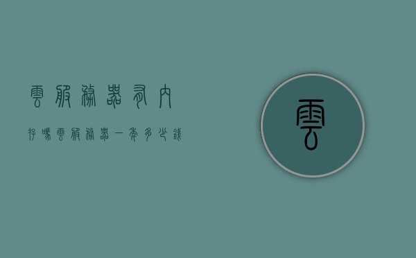 云服务器有内存吗（云服务器一年多少钱），云服务器内存及费用解析，了解云服务器一年多少钱与内存配置关系，云服务器内存及费用解析，了解内存配置与年度费用的关系，云服务器内存及年度费用解析，了解内存配置与费用关系揭秘云服务器一年多少钱的秘密！