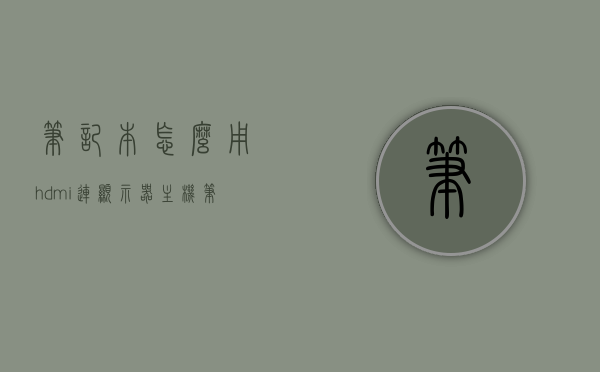 笔记本怎么用hdmi连显示器主机（笔记本怎么接hdmi显示器），笔记本如何通过HDMI连接显示器与主机，详细步骤指南，笔记本HDMI连接显示器与主机的详细步骤指南，从连接HDMI到操作，一步到位，笔记本HDMI连接显示器与主机的详细步骤教程，从连接到操作一步到位指南 第1张