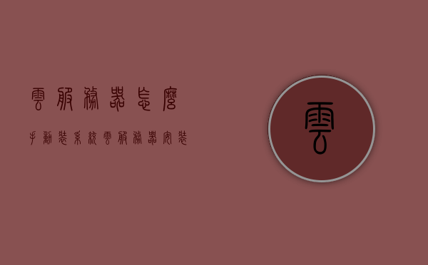 云服务器怎么手动装系统（云服务器安装系统），云服务器安装系统教程，手动装系统步骤详解，云服务器手动安装系统教程，详细步骤与指南，云服务器手动安装系统详解教程，步骤指南与教程，云服务器手动安装系统详解教程，步骤指南与教程攻略，云服务器手动安装系统详解教程，步骤指南与攻略，云服务器手动安装系统详解教程，步骤指南与攻略 第1张