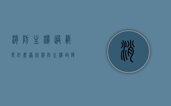 消防主机过载是什么原因（消防主机故障是什么原因），消防主机过载及故障原因解析，消防主机过载及故障原因解析与探讨，消防主机过载及故障原因解析与探讨，深入解析过载现象及其背后的故障原因，消防主机过载现象深度解析，原因与探讨，消防主机过载现象深度解析，原因探讨与故障分析，消防主机过载现象深度解析，原因探讨与故障分析，消防主机过载现象深度解析，原因探讨与故障分析全解析，消防主机过载现象深度解析，原因探讨与故障分析全攻略
