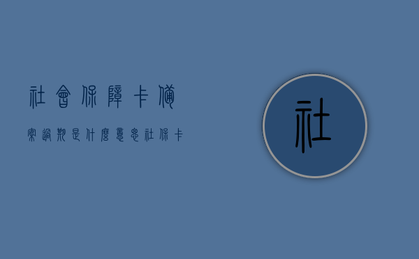 社会保障卡备案过期是什么意思（社保卡备案有效期是几天），社保卡备案过期详解，含义与有效期天数探究，社保卡备案过期详解，含义、有效期天数及应对措施，社保卡备案过期详解，含义、有效期天数、应对措施全解析，社会保障卡备案过期详解，含义、有效期天数及应对措施全解析