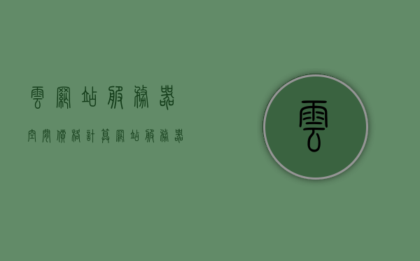 云网站服务器空间价格计算（网站服务器空间购买），云网站服务器空间价格计算及购买指南