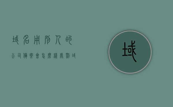 域名用别人的公司备案会怎么样处罚（域名备案用其他人的手机号码），域名备案使用他人公司信息与手机号，将面临何种处罚？
