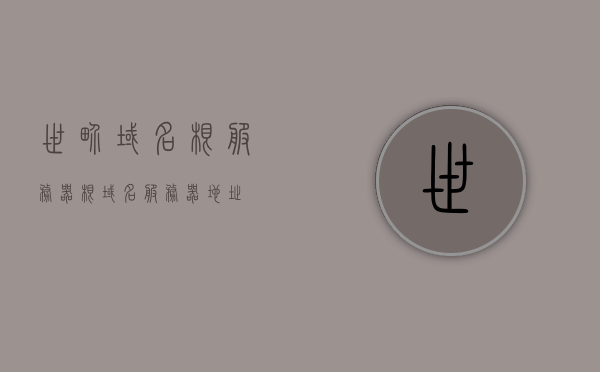 世界域名根服务器（根域名服务器地址），世界域名根服务器详解，根域名服务器地址全解析