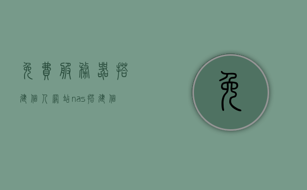 免费服务器搭建个人网站（nas搭建个人网站），免费服务器与个人网站搭建，NAS上的个人网站建设指南