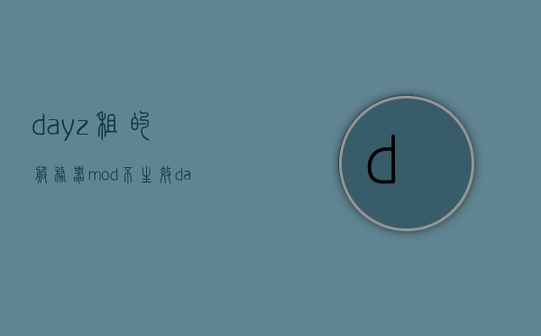 dayz租的服务器mod不生效（dayz本地服务器怎么加mod），DayZ租的服务器MOD不生效解决方法及本地服务器MOD添加指南，DayZ服务器MOD不生效问题解决方案及本地服务器MOD添加指南，DayZ服务器MOD不生效解决方案与本地服务器MOD添加指南，解决dayz租的服务器mod不生效问题，DayZ服务器MOD不生效解决方案及本地服务器MOD添加指南，解决租的服务器MOD不生效问题，DayZ服务器MOD不生效解决方案及本地服务器MOD添加指南，解决租的服务器mod不生效问题