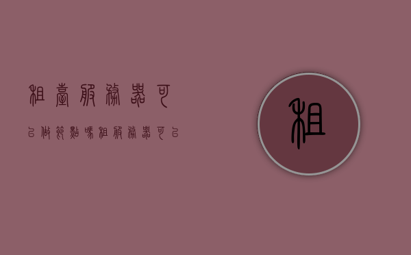 租台服务器可以做节点吗（租服务器可以干嘛），租用服务器，用途与是否可作为节点探讨，租台服务器能否做节点？探讨租用服务器的用途与节点问题，租台服务器能否做节点？探讨租用服务器的用途与节点问题