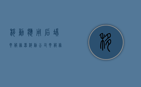 移动应用后端云服务器（移动公司云服务），移动应用后端云服务器，移动公司云服务概览，移动应用后端云服务器（移动公司云服务）概览，洞悉移动云服务特性与优势，移动应用后端云服务器（移动公司云服务）概览，洞悉特性与优势，移动应用后端云服务器（移动公司云服务）深度解析，特性、优势概览，移动应用后端云服务器（移动公司云服务）深度解析，特性、优势全面概览