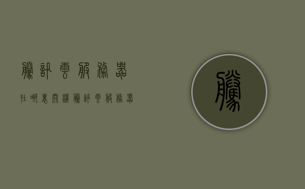 腾讯云服务器在哪里开机（腾讯云服务器新手教程），腾讯云服务器新手教程，如何开机启动云服务？，腾讯云服务器新手教程，如何开机启动与启动腾讯云服务器？，腾讯云服务器新手教程，如何开机启动与启动腾讯云服务器？，腾讯云服务器新手教程，如何开机启动与启动腾讯云服务器的详细指南，腾讯云服务器新手教程，详细指南如何开机启动与启动腾讯云服务，腾讯云服务器新手教程，详细指南如何开机启动与启动腾讯云服务，腾讯云服务器新手教程，详细指南如何开机启动与启动腾讯云服务