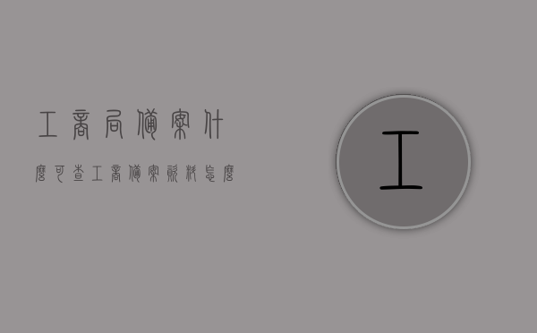 工商局备案什么可查（工商备案资料怎么查），如何查询工商局备案信息及工商备案资料查询步骤，工商局备案资料查询指南，如何查询工商备案信息及工商备案资料查询步骤？